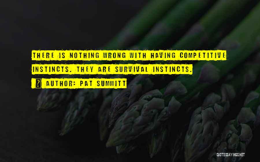 Pat Summitt Quotes: There Is Nothing Wrong With Having Competitive Instincts. They Are Survival Instincts.