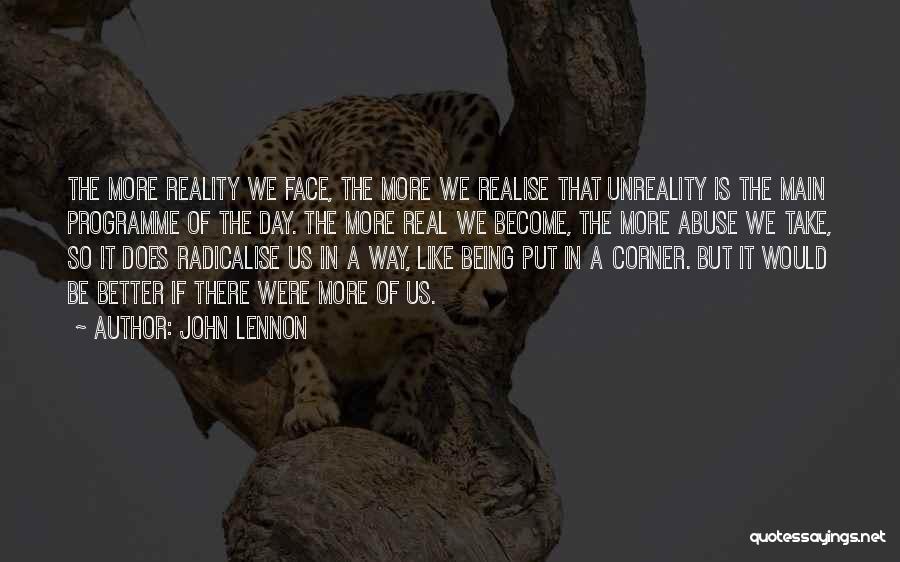 John Lennon Quotes: The More Reality We Face, The More We Realise That Unreality Is The Main Programme Of The Day. The More