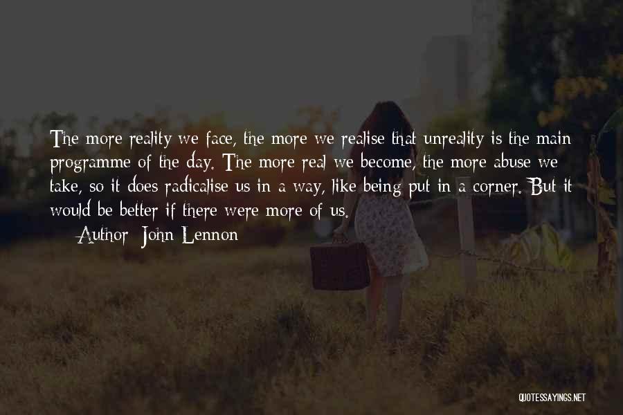 John Lennon Quotes: The More Reality We Face, The More We Realise That Unreality Is The Main Programme Of The Day. The More