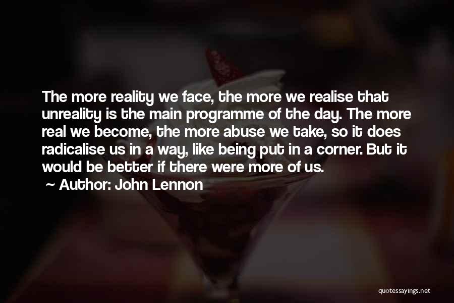 John Lennon Quotes: The More Reality We Face, The More We Realise That Unreality Is The Main Programme Of The Day. The More