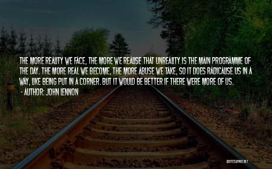 John Lennon Quotes: The More Reality We Face, The More We Realise That Unreality Is The Main Programme Of The Day. The More