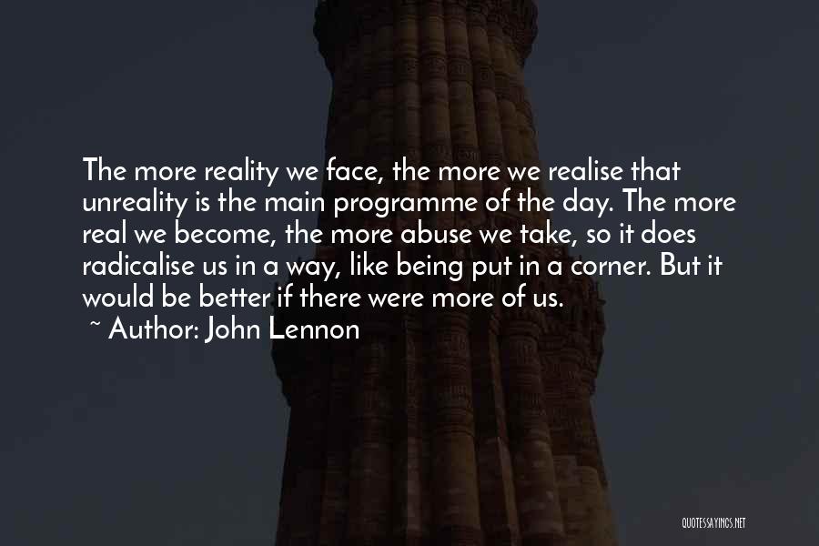 John Lennon Quotes: The More Reality We Face, The More We Realise That Unreality Is The Main Programme Of The Day. The More