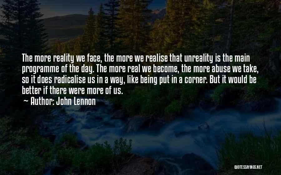 John Lennon Quotes: The More Reality We Face, The More We Realise That Unreality Is The Main Programme Of The Day. The More