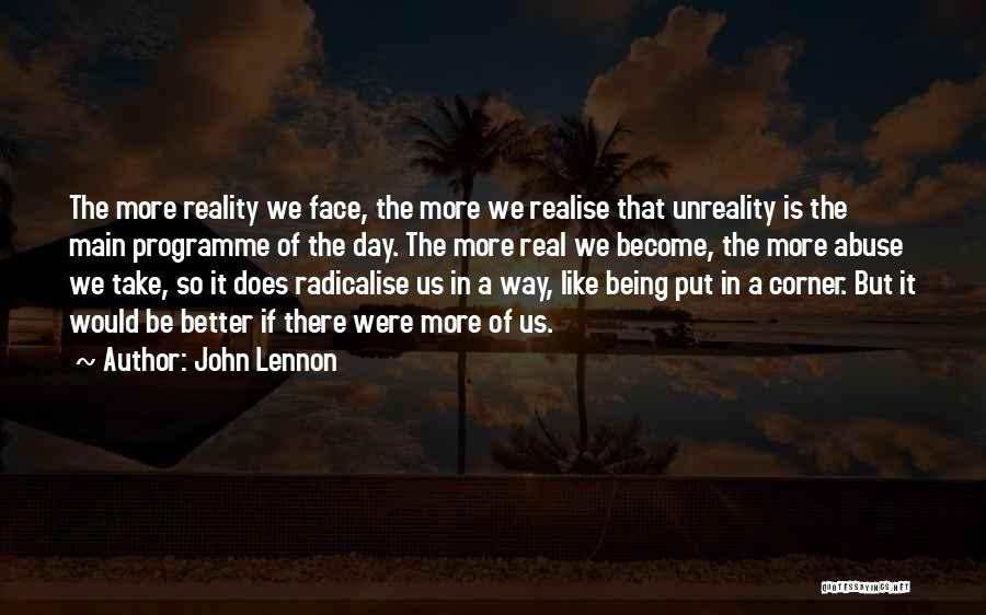 John Lennon Quotes: The More Reality We Face, The More We Realise That Unreality Is The Main Programme Of The Day. The More