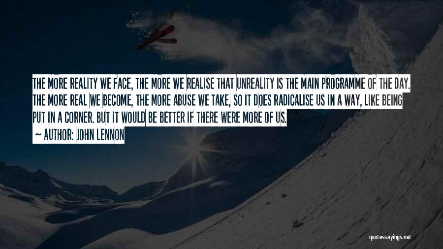 John Lennon Quotes: The More Reality We Face, The More We Realise That Unreality Is The Main Programme Of The Day. The More