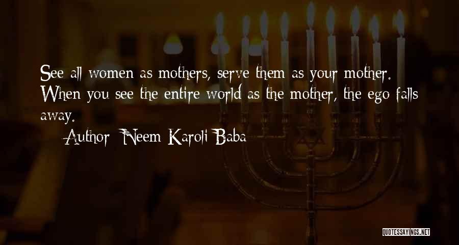Neem Karoli Baba Quotes: See All Women As Mothers, Serve Them As Your Mother. When You See The Entire World As The Mother, The