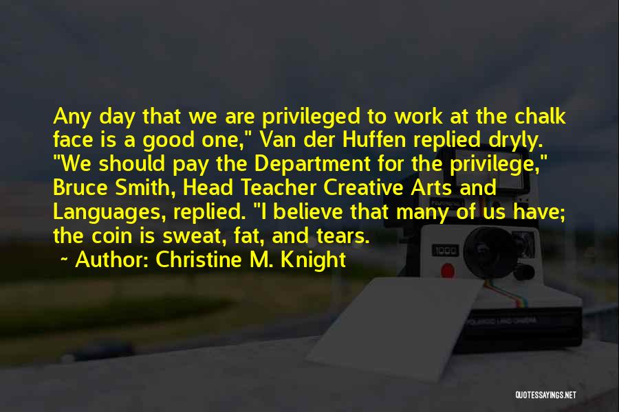 Christine M. Knight Quotes: Any Day That We Are Privileged To Work At The Chalk Face Is A Good One, Van Der Huffen Replied