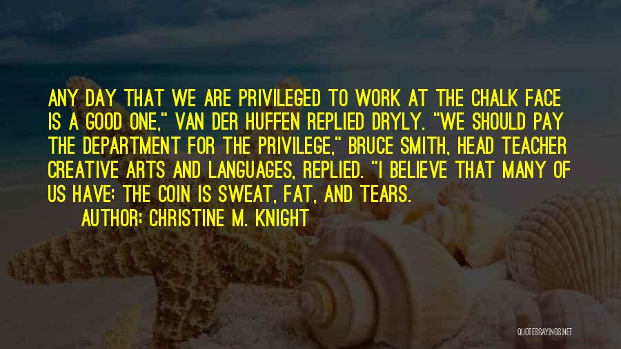 Christine M. Knight Quotes: Any Day That We Are Privileged To Work At The Chalk Face Is A Good One, Van Der Huffen Replied