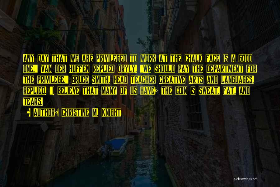 Christine M. Knight Quotes: Any Day That We Are Privileged To Work At The Chalk Face Is A Good One, Van Der Huffen Replied