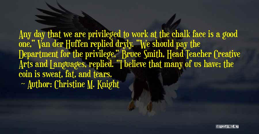 Christine M. Knight Quotes: Any Day That We Are Privileged To Work At The Chalk Face Is A Good One, Van Der Huffen Replied
