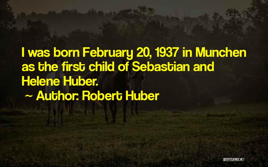 Robert Huber Quotes: I Was Born February 20, 1937 In Munchen As The First Child Of Sebastian And Helene Huber.