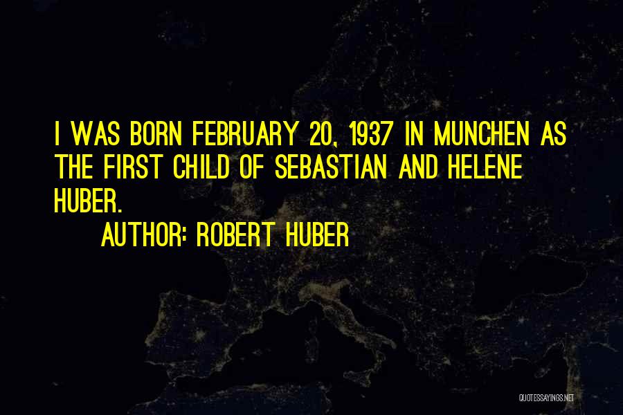Robert Huber Quotes: I Was Born February 20, 1937 In Munchen As The First Child Of Sebastian And Helene Huber.