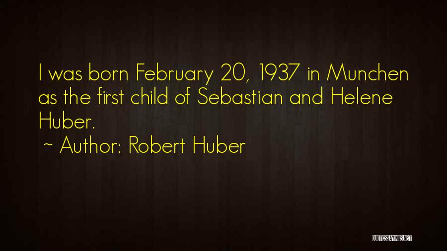Robert Huber Quotes: I Was Born February 20, 1937 In Munchen As The First Child Of Sebastian And Helene Huber.