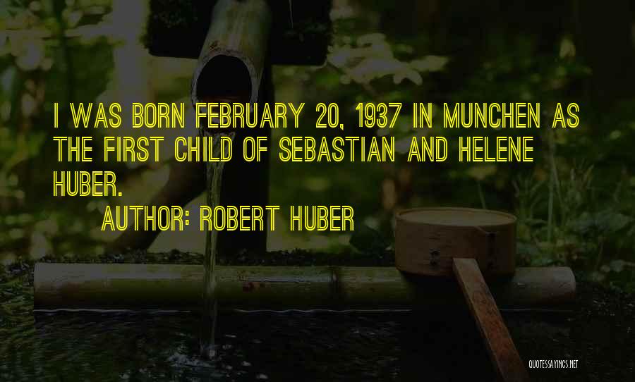 Robert Huber Quotes: I Was Born February 20, 1937 In Munchen As The First Child Of Sebastian And Helene Huber.