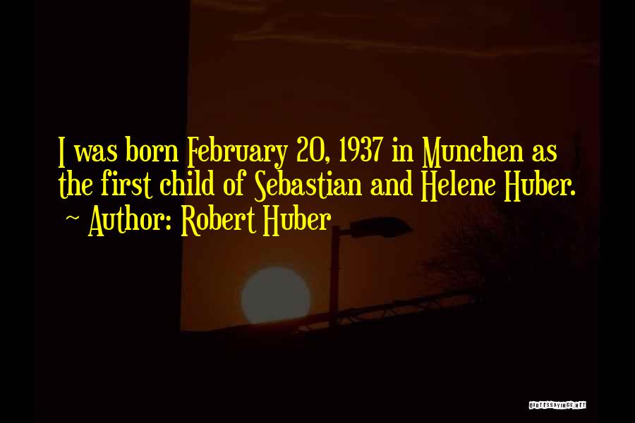 Robert Huber Quotes: I Was Born February 20, 1937 In Munchen As The First Child Of Sebastian And Helene Huber.