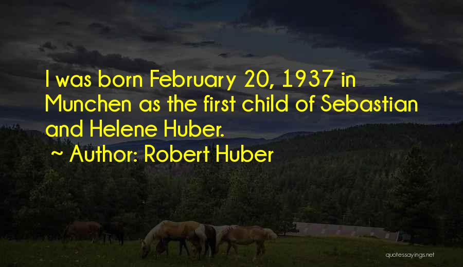 Robert Huber Quotes: I Was Born February 20, 1937 In Munchen As The First Child Of Sebastian And Helene Huber.