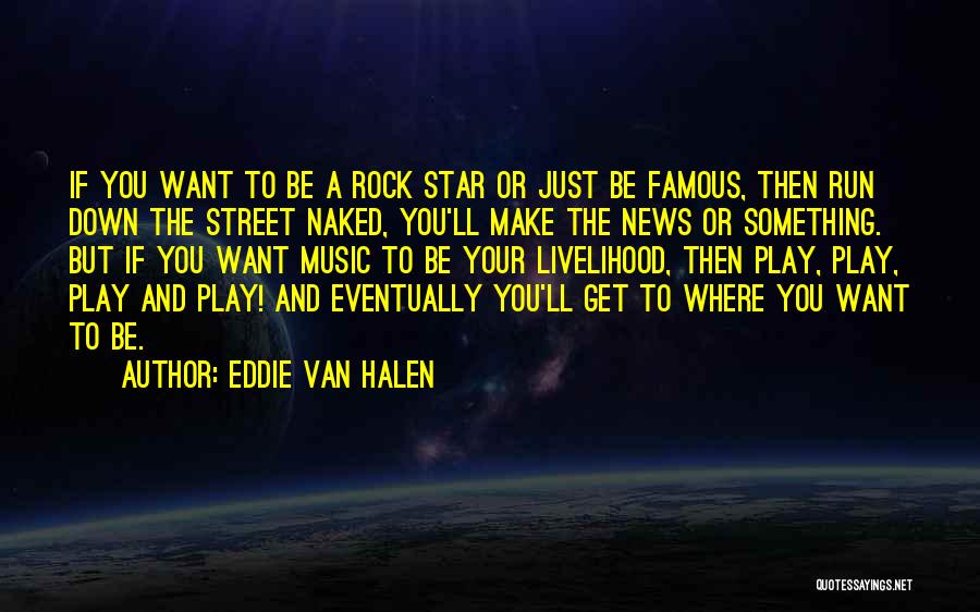 Eddie Van Halen Quotes: If You Want To Be A Rock Star Or Just Be Famous, Then Run Down The Street Naked, You'll Make