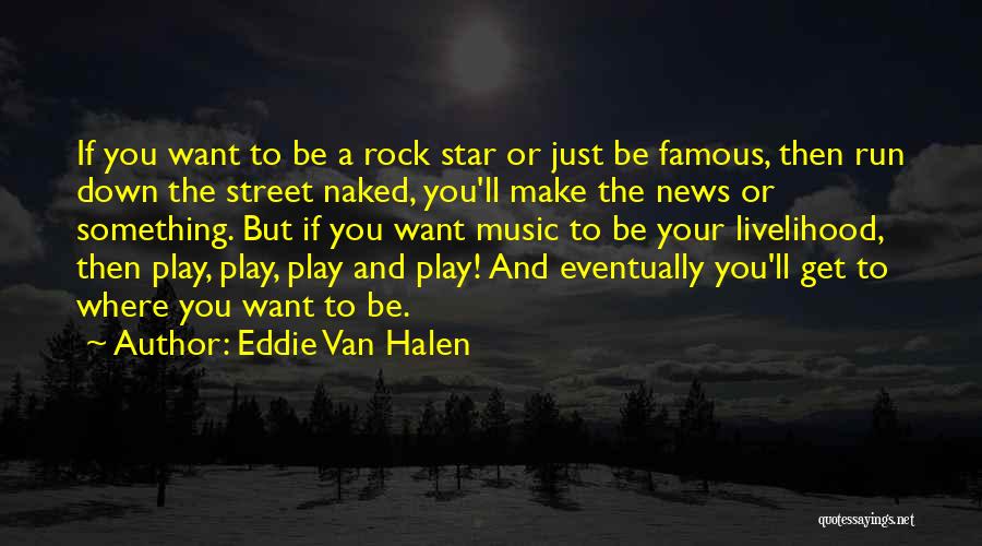 Eddie Van Halen Quotes: If You Want To Be A Rock Star Or Just Be Famous, Then Run Down The Street Naked, You'll Make