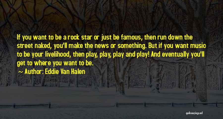 Eddie Van Halen Quotes: If You Want To Be A Rock Star Or Just Be Famous, Then Run Down The Street Naked, You'll Make