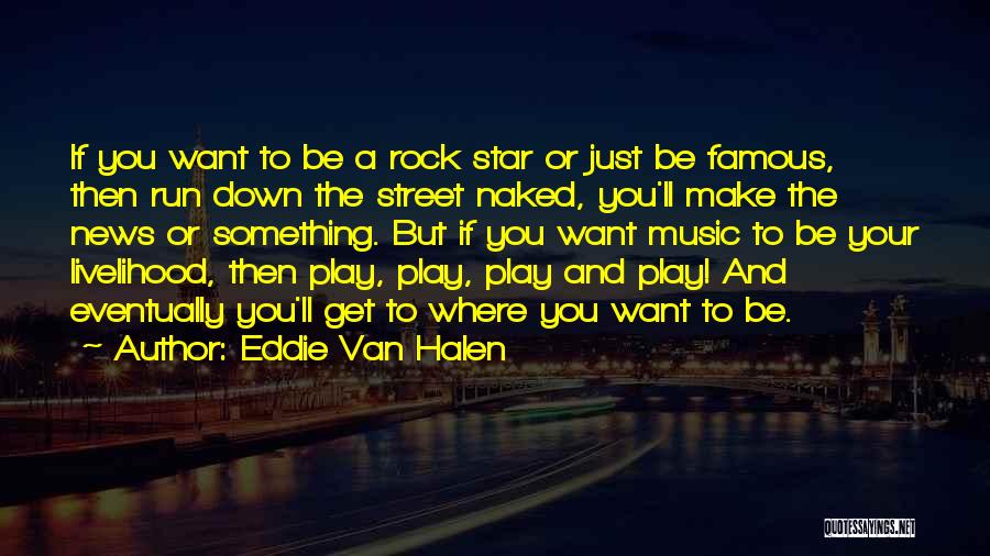 Eddie Van Halen Quotes: If You Want To Be A Rock Star Or Just Be Famous, Then Run Down The Street Naked, You'll Make