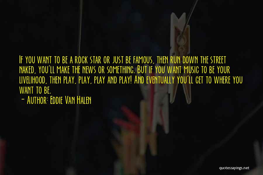 Eddie Van Halen Quotes: If You Want To Be A Rock Star Or Just Be Famous, Then Run Down The Street Naked, You'll Make