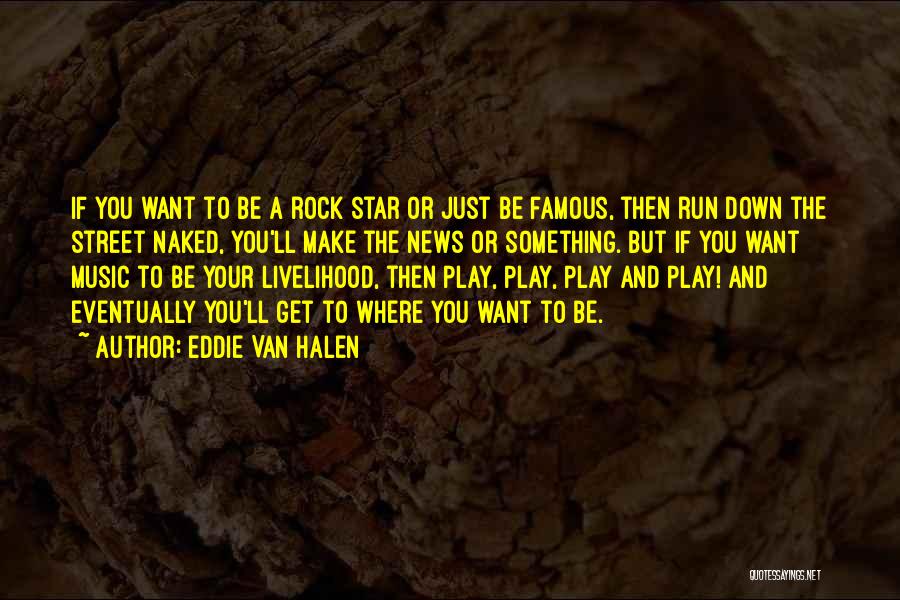 Eddie Van Halen Quotes: If You Want To Be A Rock Star Or Just Be Famous, Then Run Down The Street Naked, You'll Make