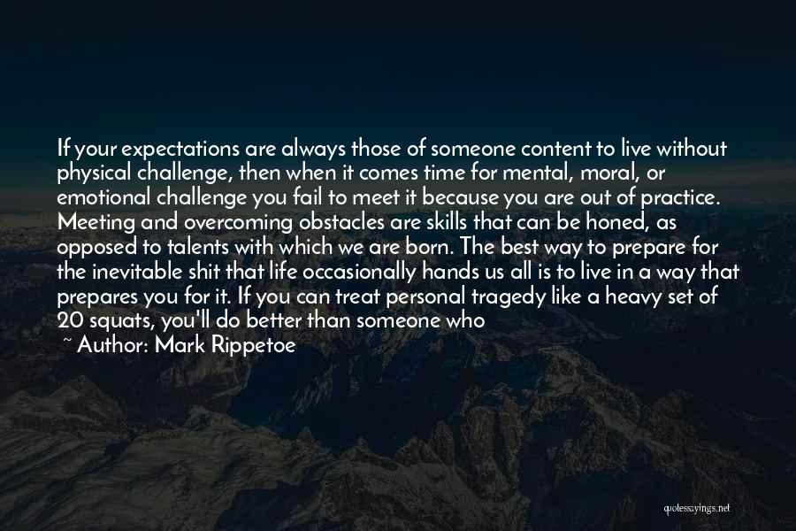 Mark Rippetoe Quotes: If Your Expectations Are Always Those Of Someone Content To Live Without Physical Challenge, Then When It Comes Time For