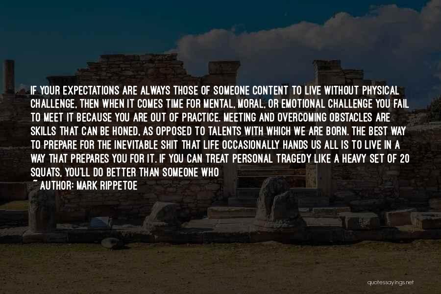 Mark Rippetoe Quotes: If Your Expectations Are Always Those Of Someone Content To Live Without Physical Challenge, Then When It Comes Time For