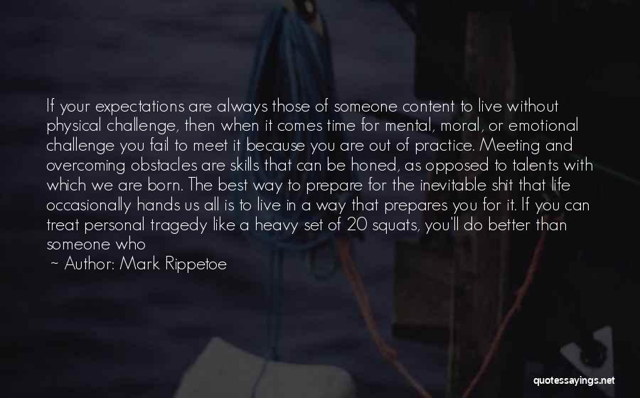 Mark Rippetoe Quotes: If Your Expectations Are Always Those Of Someone Content To Live Without Physical Challenge, Then When It Comes Time For