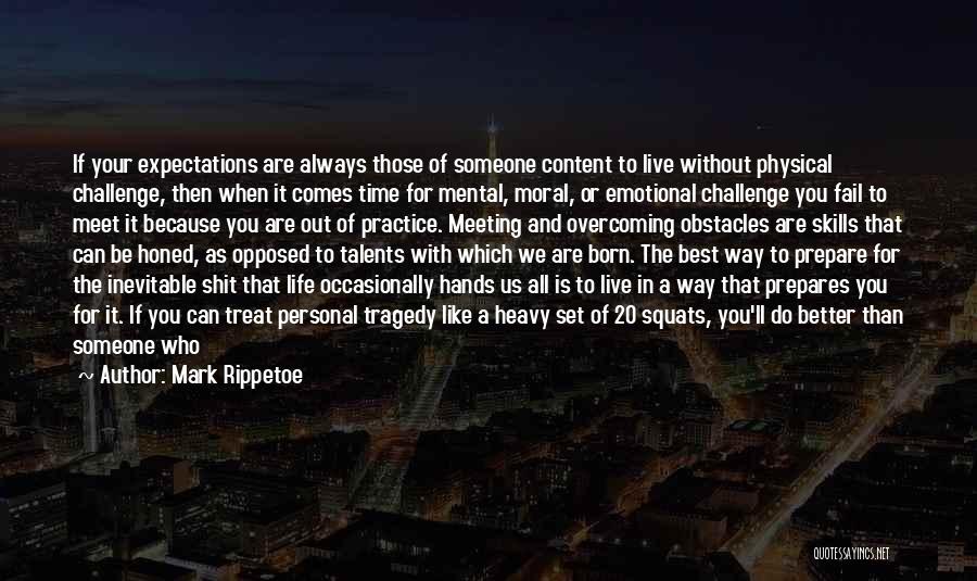 Mark Rippetoe Quotes: If Your Expectations Are Always Those Of Someone Content To Live Without Physical Challenge, Then When It Comes Time For