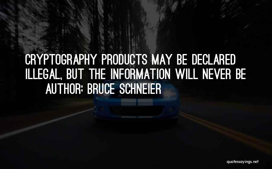 Bruce Schneier Quotes: Cryptography Products May Be Declared Illegal, But The Information Will Never Be
