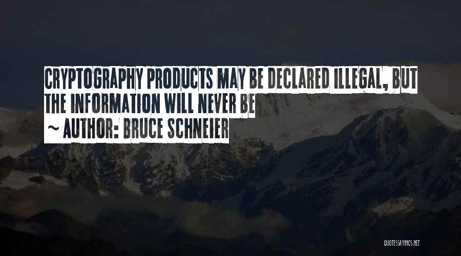 Bruce Schneier Quotes: Cryptography Products May Be Declared Illegal, But The Information Will Never Be