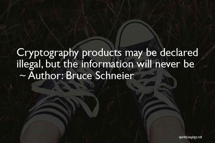 Bruce Schneier Quotes: Cryptography Products May Be Declared Illegal, But The Information Will Never Be