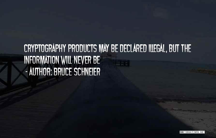 Bruce Schneier Quotes: Cryptography Products May Be Declared Illegal, But The Information Will Never Be