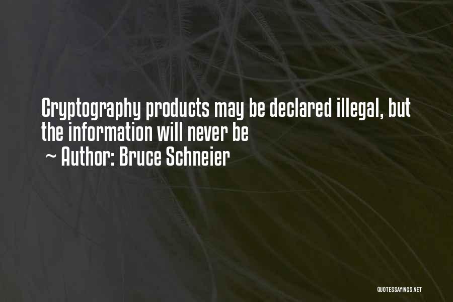 Bruce Schneier Quotes: Cryptography Products May Be Declared Illegal, But The Information Will Never Be