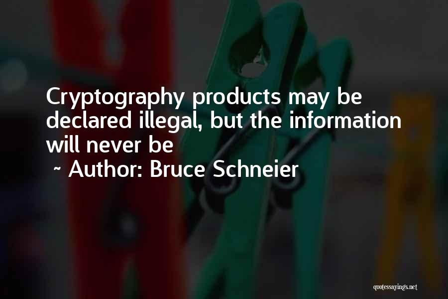 Bruce Schneier Quotes: Cryptography Products May Be Declared Illegal, But The Information Will Never Be