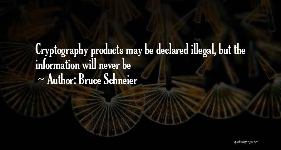 Bruce Schneier Quotes: Cryptography Products May Be Declared Illegal, But The Information Will Never Be