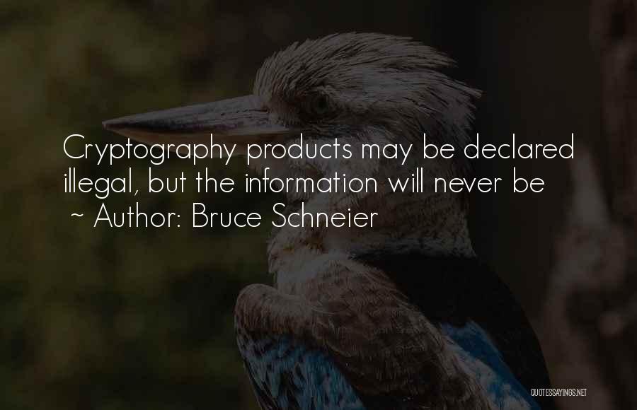 Bruce Schneier Quotes: Cryptography Products May Be Declared Illegal, But The Information Will Never Be