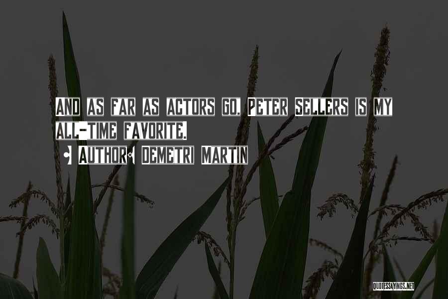 Demetri Martin Quotes: And As Far As Actors Go, Peter Sellers Is My All-time Favorite.