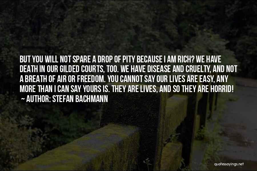 Stefan Bachmann Quotes: But You Will Not Spare A Drop Of Pity Because I Am Rich? We Have Death In Our Gilded Courts,