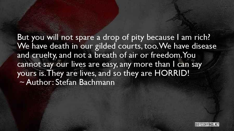 Stefan Bachmann Quotes: But You Will Not Spare A Drop Of Pity Because I Am Rich? We Have Death In Our Gilded Courts,