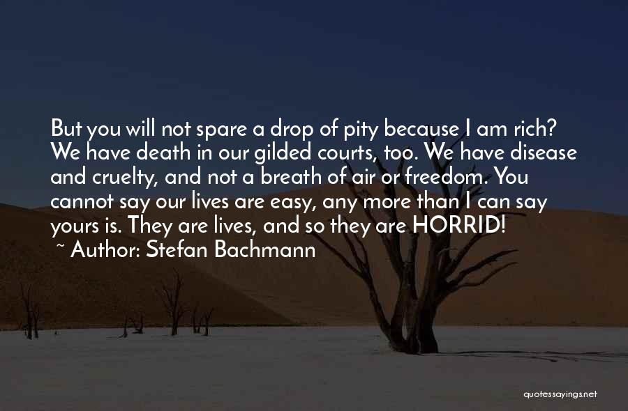 Stefan Bachmann Quotes: But You Will Not Spare A Drop Of Pity Because I Am Rich? We Have Death In Our Gilded Courts,