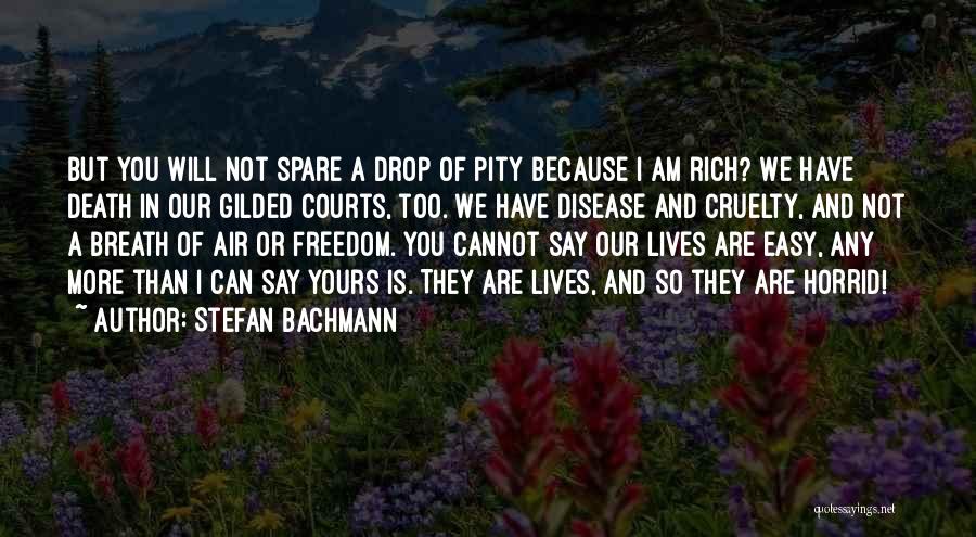 Stefan Bachmann Quotes: But You Will Not Spare A Drop Of Pity Because I Am Rich? We Have Death In Our Gilded Courts,