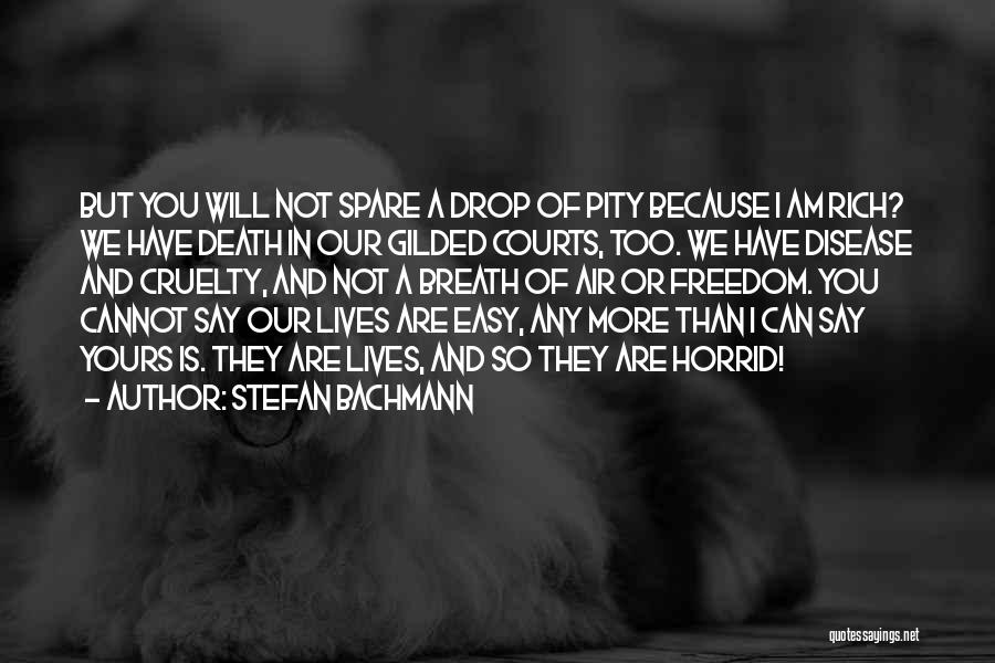 Stefan Bachmann Quotes: But You Will Not Spare A Drop Of Pity Because I Am Rich? We Have Death In Our Gilded Courts,