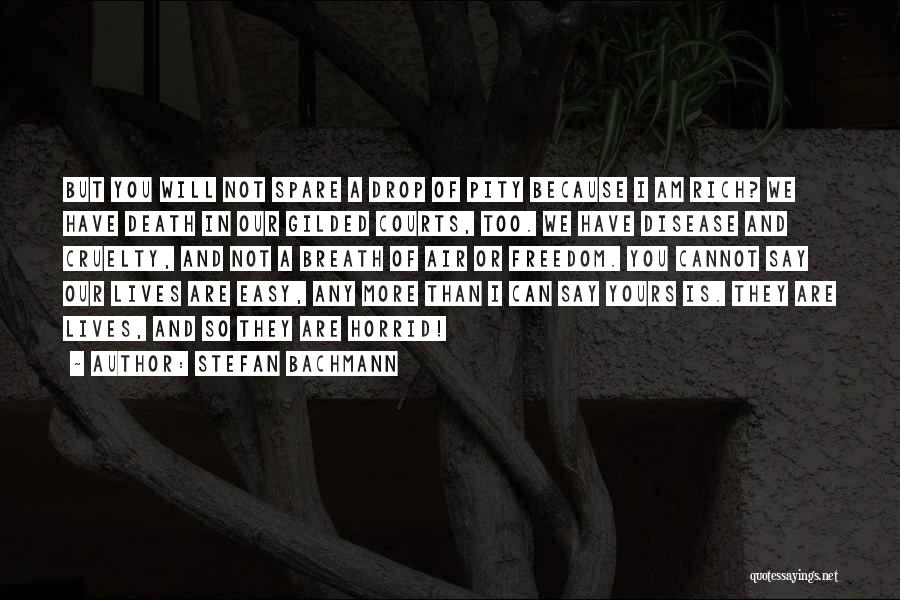 Stefan Bachmann Quotes: But You Will Not Spare A Drop Of Pity Because I Am Rich? We Have Death In Our Gilded Courts,