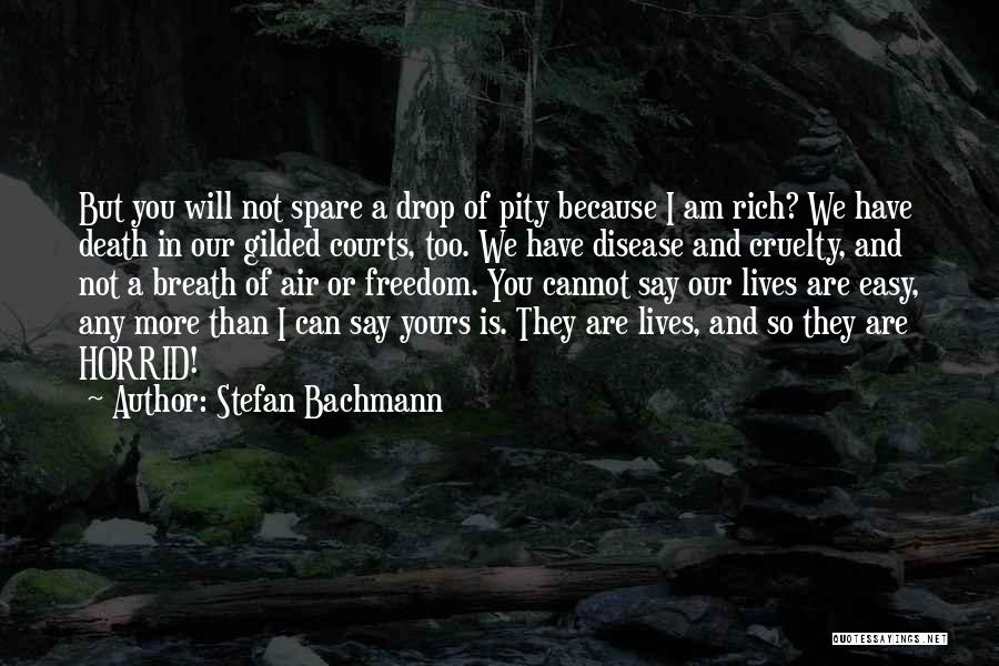 Stefan Bachmann Quotes: But You Will Not Spare A Drop Of Pity Because I Am Rich? We Have Death In Our Gilded Courts,