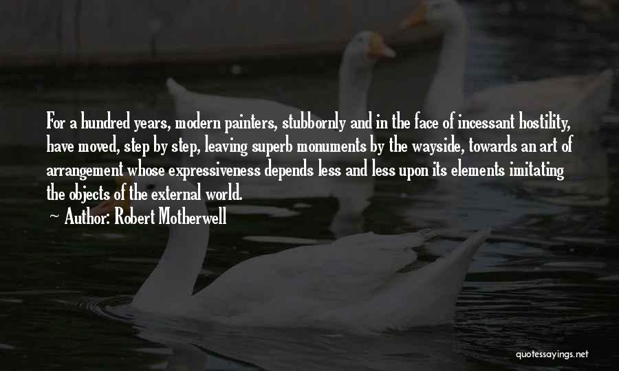 Robert Motherwell Quotes: For A Hundred Years, Modern Painters, Stubbornly And In The Face Of Incessant Hostility, Have Moved, Step By Step, Leaving