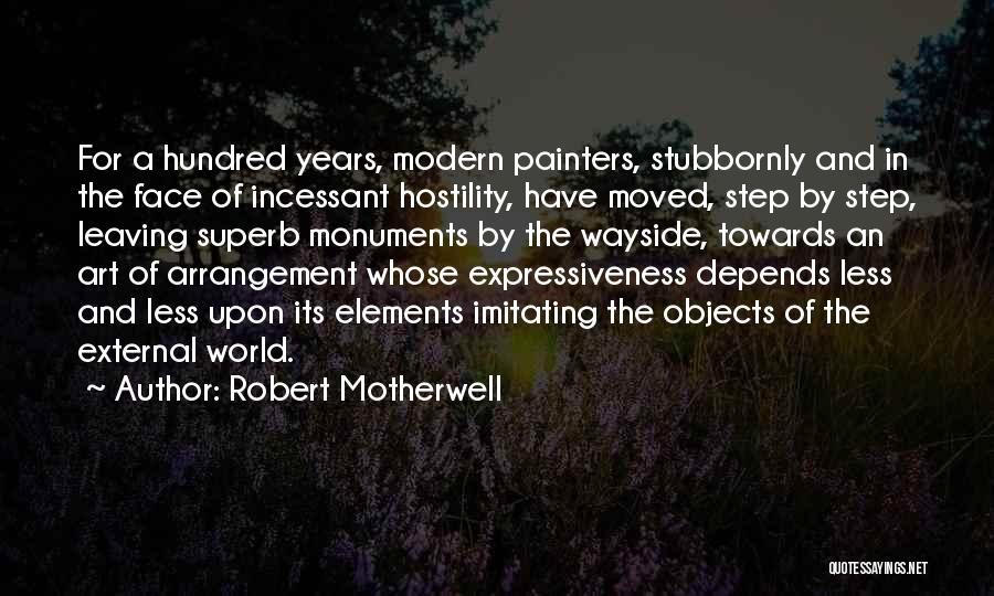 Robert Motherwell Quotes: For A Hundred Years, Modern Painters, Stubbornly And In The Face Of Incessant Hostility, Have Moved, Step By Step, Leaving