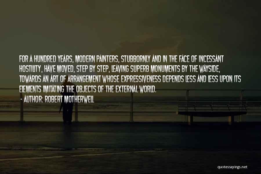 Robert Motherwell Quotes: For A Hundred Years, Modern Painters, Stubbornly And In The Face Of Incessant Hostility, Have Moved, Step By Step, Leaving