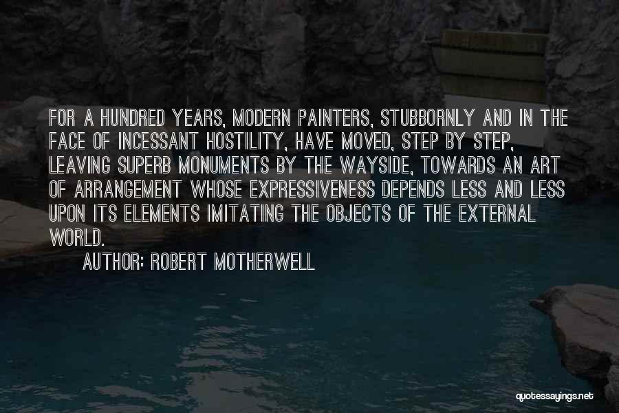 Robert Motherwell Quotes: For A Hundred Years, Modern Painters, Stubbornly And In The Face Of Incessant Hostility, Have Moved, Step By Step, Leaving